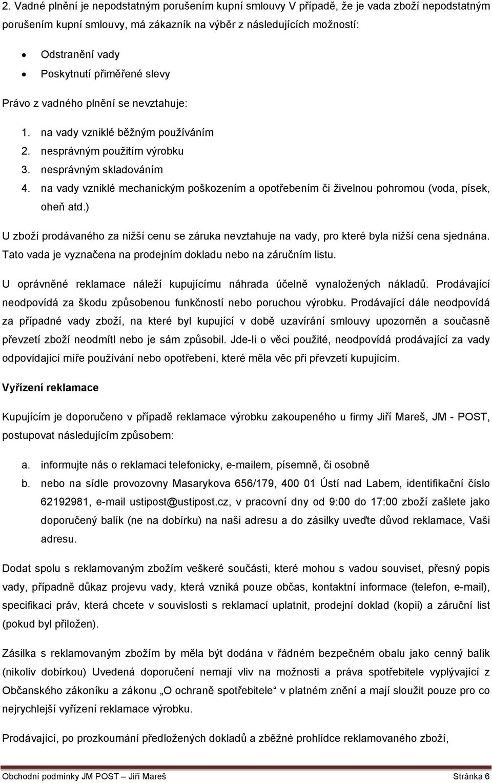 na vady vzniklé mechanickým poškozením a opotřebením či živelnou pohromou (voda, písek, oheň atd.) U zboží prodávaného za nižší cenu se záruka nevztahuje na vady, pro které byla nižší cena sjednána.