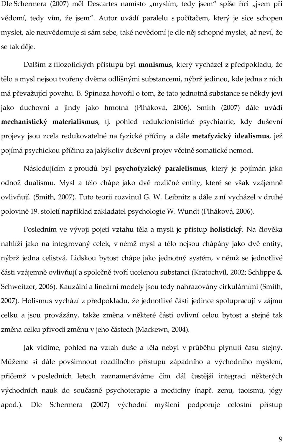 Dalším z filozofických přístupů byl monismus, který vycházel z předpokladu, že tělo a mysl nejsou tvořeny dvěma odlišnými substancemi, nýbrž jedinou, kde jedna z nich má převažující povahu. B.