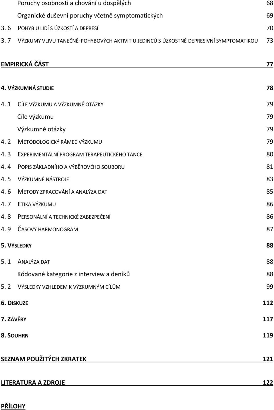 1 CÍLE VÝZKUMU A VÝZKUMNÉ OTÁZKY 79 Cíle výzkumu 79 Výzkumné otázky 79 4. 2 METODOLOGICKÝ RÁMEC VÝZKUMU 79 4. 3 EXPERIMENTÁLNÍ PROGRAM TERAPEUTICKÉHO TANCE 80 4.