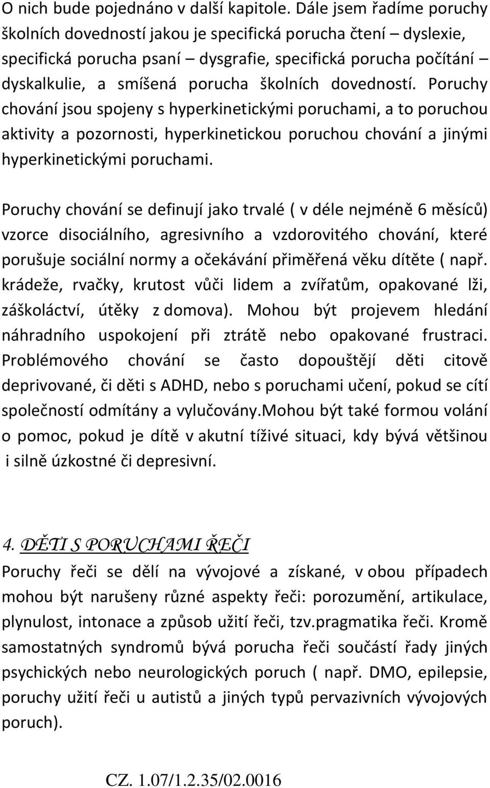 dovedností. Poruchy chování jsou spojeny s hyperkinetickými poruchami, a to poruchou aktivity a pozornosti, hyperkinetickou poruchou chování a jinými hyperkinetickými poruchami.