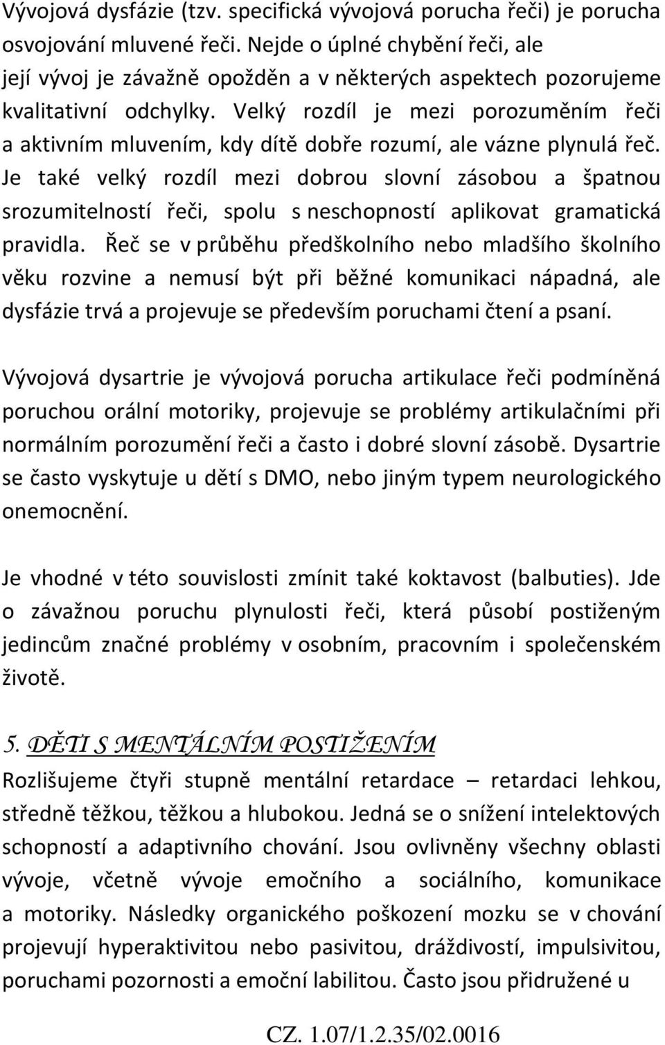 Velký rozdíl je mezi porozuměním řeči a aktivním mluvením, kdy dítě dobře rozumí, ale vázne plynulá řeč.