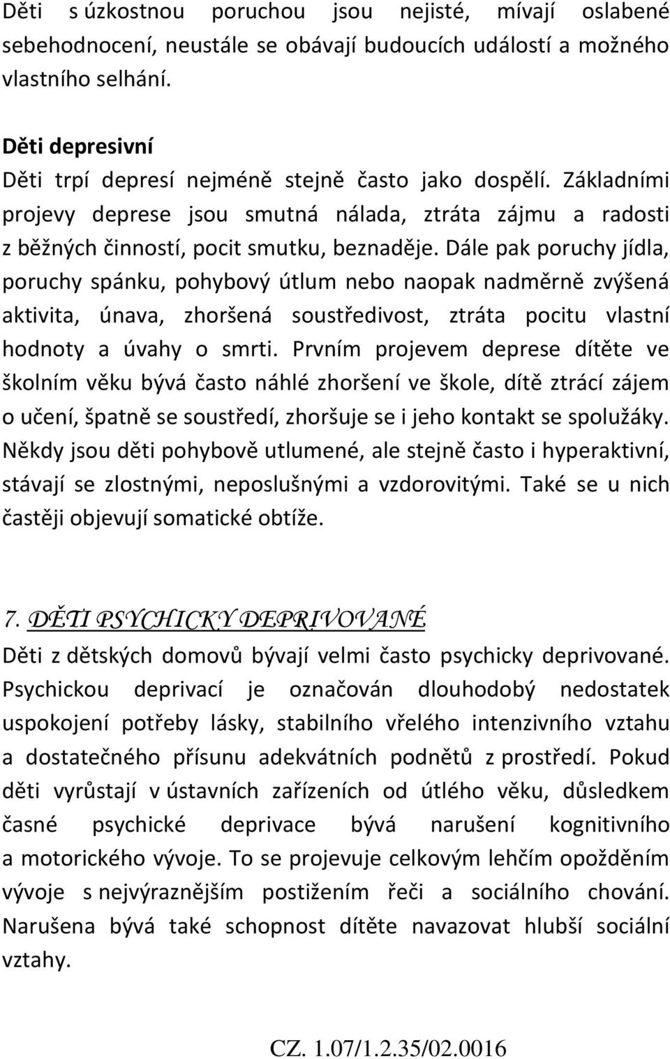 Dále pak poruchy jídla, poruchy spánku, pohybový útlum nebo naopak nadměrně zvýšená aktivita, únava, zhoršená soustředivost, ztráta pocitu vlastní hodnoty a úvahy o smrti.