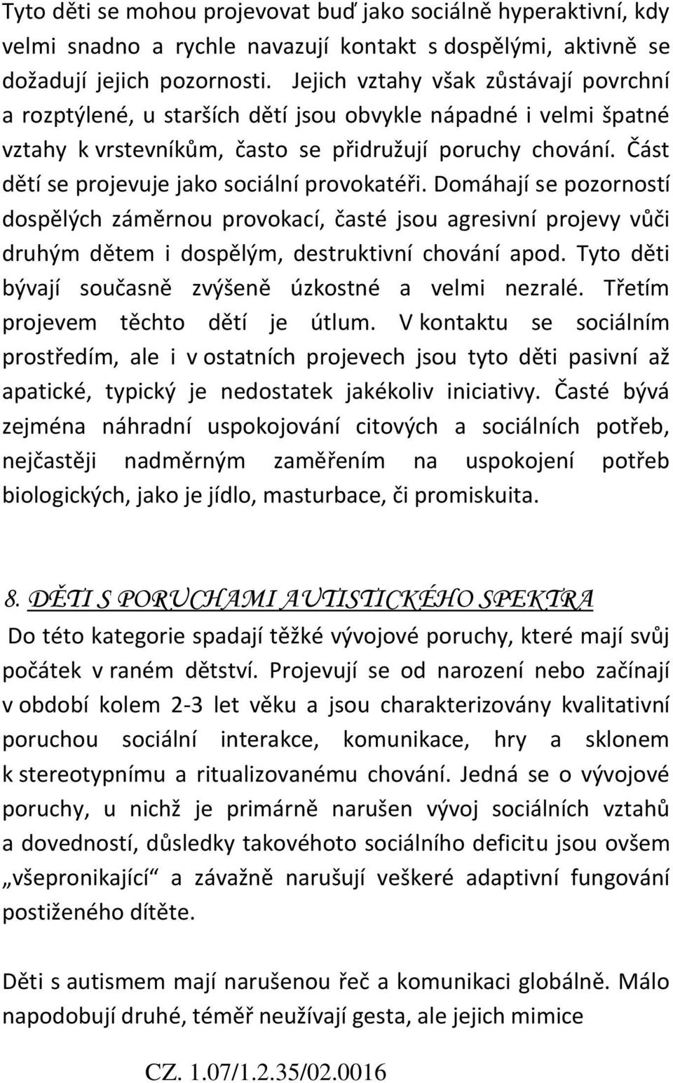 Část dětí se projevuje jako sociální provokatéři. Domáhají se pozorností dospělých záměrnou provokací, časté jsou agresivní projevy vůči druhým dětem i dospělým, destruktivní chování apod.