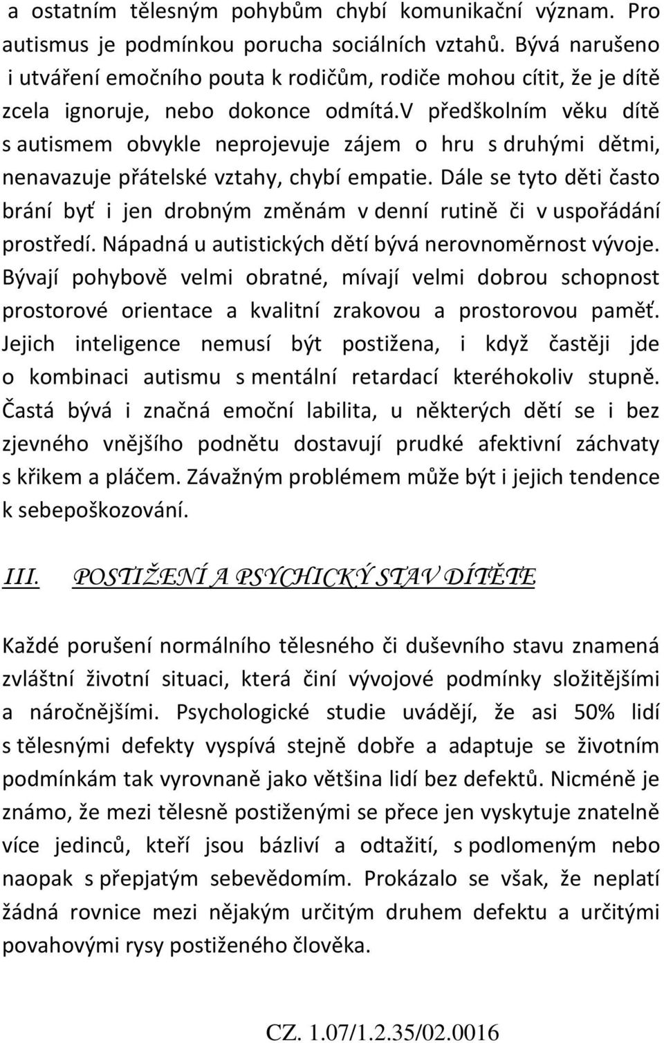 v předškolním věku dítě s autismem obvykle neprojevuje zájem o hru s druhými dětmi, nenavazuje přátelské vztahy, chybí empatie.