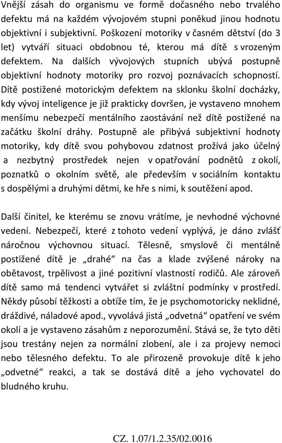 Na dalších vývojových stupních ubývá postupně objektivní hodnoty motoriky pro rozvoj poznávacích schopností.