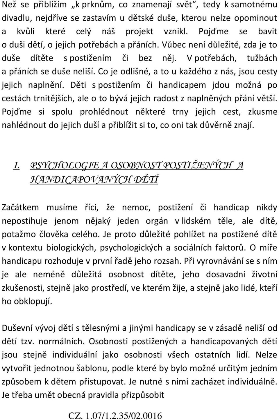 Co je odlišné, a to u každého z nás, jsou cesty jejich naplnění. Děti s postižením či handicapem jdou možná po cestách trnitějších, ale o to bývá jejich radost z naplněných přání větší.