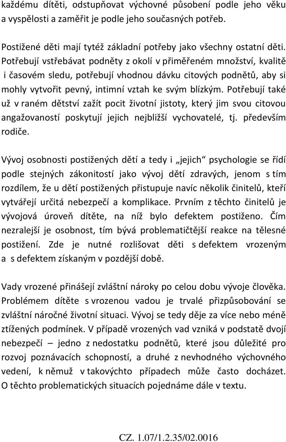 Potřebují také už v raném dětství zažít pocit životní jistoty, který jim svou citovou angažovaností poskytují jejich nejbližší vychovatelé, tj. především rodiče.