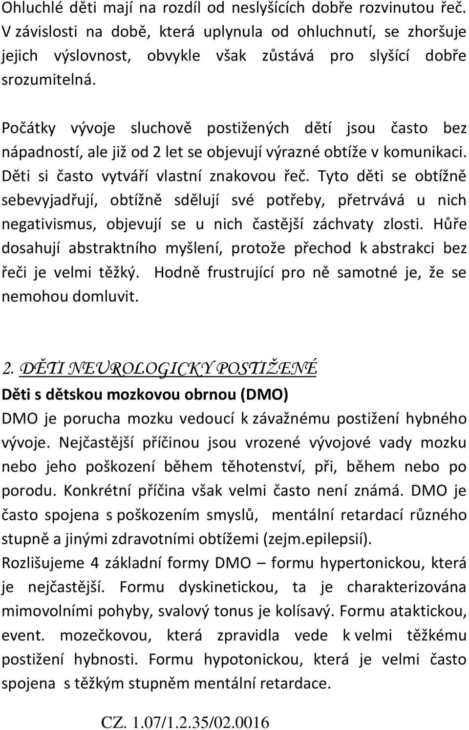 Počátky vývoje sluchově postižených dětí jsou často bez nápadností, ale již od 2 let se objevují výrazné obtíže v komunikaci. Děti si často vytváří vlastní znakovou řeč.