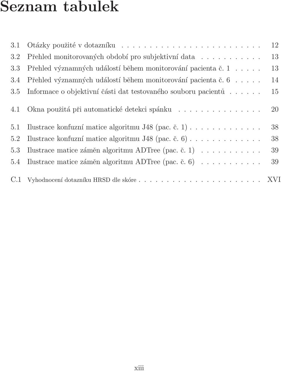 5 Informace o objektivní části dat testovaného souboru pacientů...... 15 4.1 Okna použitá při automatické detekci spánku............... 20 5.1 Ilustrace konfuzní matice algoritmu J48 (pac. č. 1).