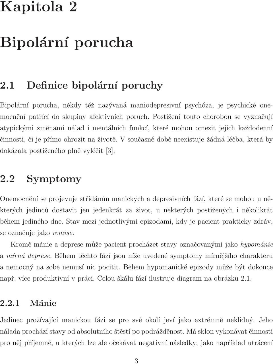 V současné době neexistuje žádná léčba, která by dokázala postiženého plně vyléčit [3]. 2.