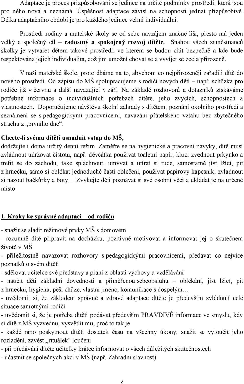 Prostředí rodiny a mateřské školy se od sebe navzájem značně liší, přesto má jeden velký a společný cíl radostný a spokojený rozvoj dítěte.