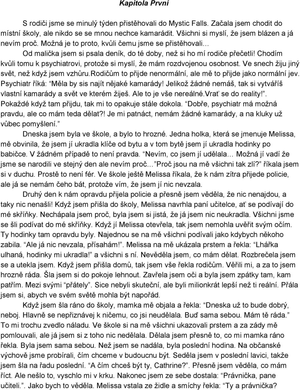 Chodím kvůli tomu k psychiatrovi, protože si myslí, že mám rozdvojenou osobnost. Ve snech žiju jiný svět, než když jsem vzhůru.rodičům to přijde nenormální, ale mě to přijde jako normální jev.