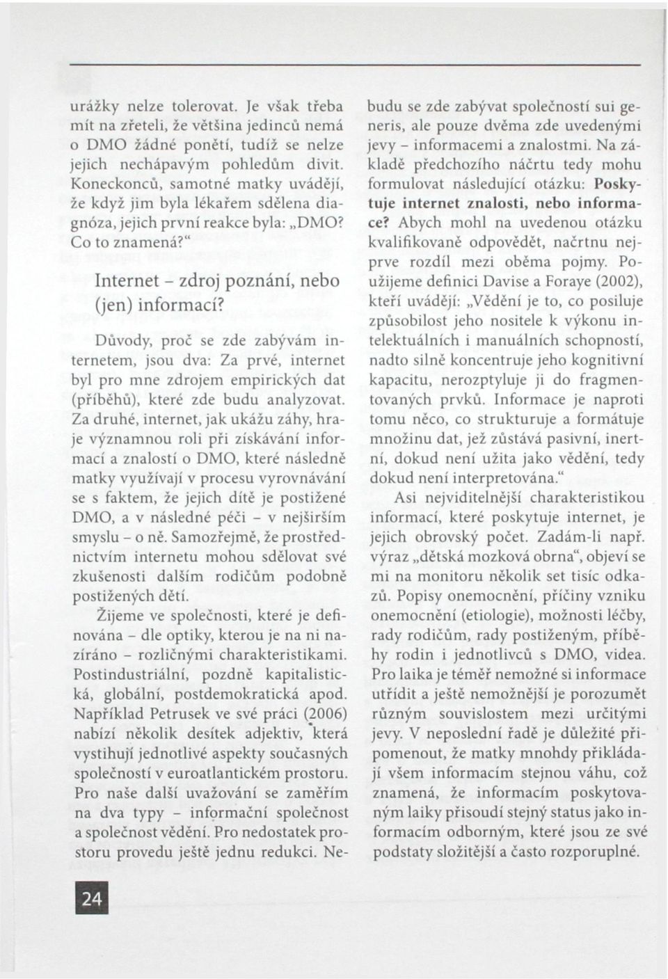 Důvody, proč se zde zabývám internetem, jsou dva: Za prvé, internet byl pro mne zdrojem empirických dat (příběhů), které zde budu analyzovat.