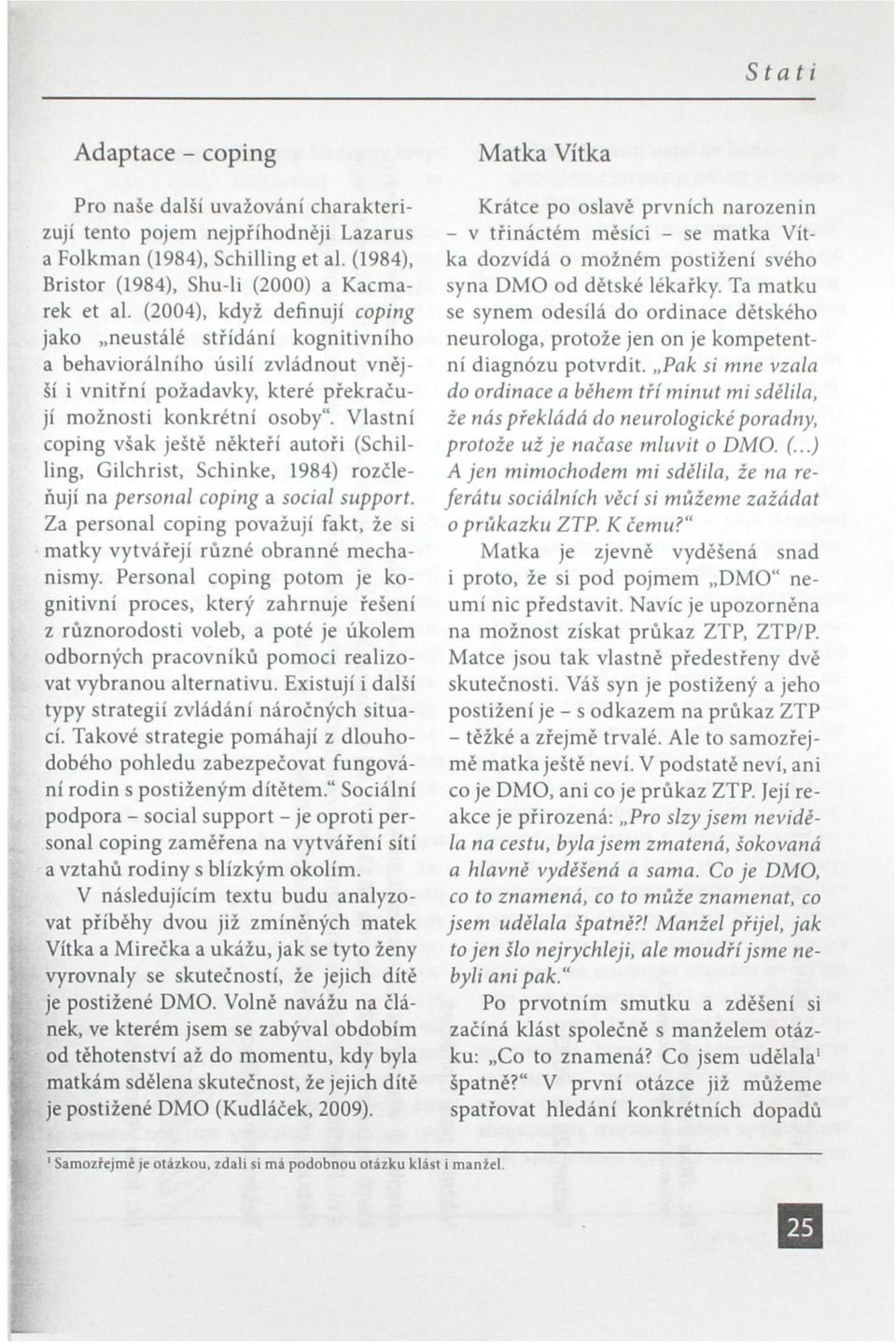 Vlastní coping však ještě někteří autoři (Schilling, Gilchrist, Schinke, 1984) rozčleňují na personál coping a sociál support.