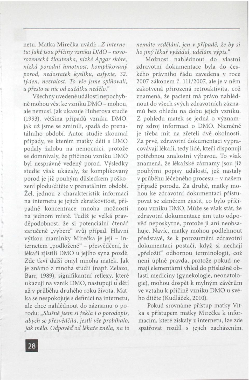 Jak ukazuje Huberova studie (1993), většina případů vzniku DMO, jak už jsme se zmínili, spadá do prenatálního období.