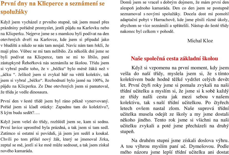 Za několik dní jsme se byli podívat na Klicperce, tam se mi to líbilo, paní zástupkyně Řehořková nás seznámila se školou. Třídu jsem si vybral podle toho, že v,,béčku bylo méně žáků než v,,áčku.