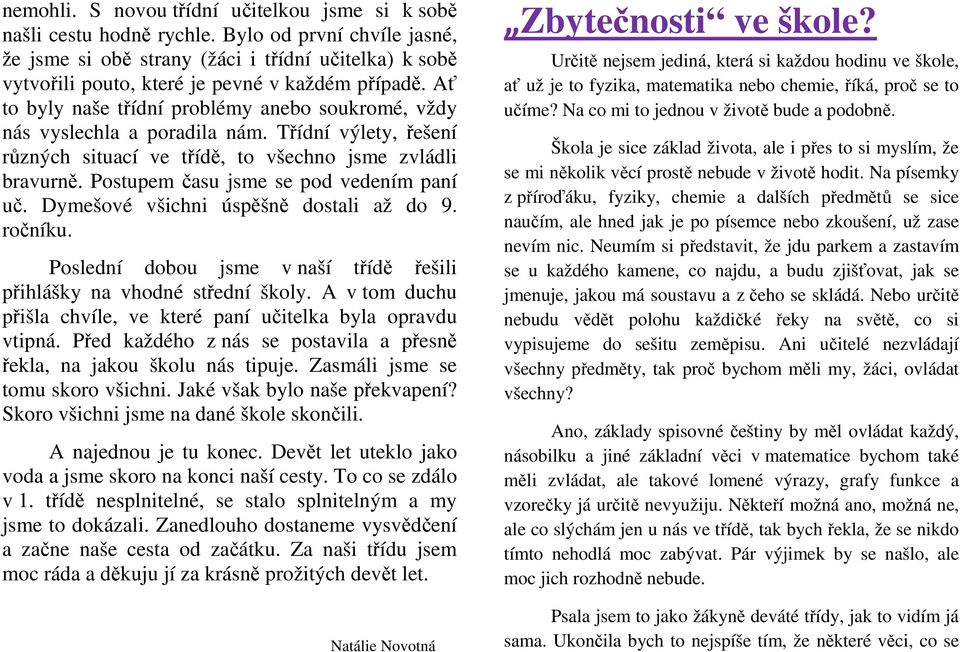 Ať to byly naše třídní problémy anebo soukromé, vždy nás vyslechla a poradila nám. Třídní výlety, řešení různých situací ve třídě, to všechno jsme zvládli bravurně.