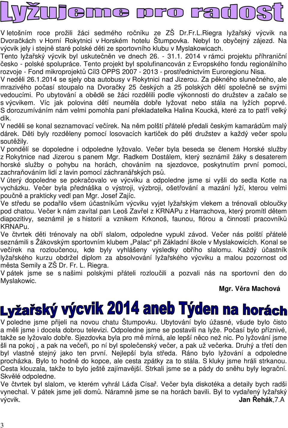 Tento projekt byl spolufinancován z Evropského fondu regionálního rozvoje - Fond mikroprojektů Cíl3 OPPS 2007-2013 - prostřednictvím Euroregionu Nisa. V neděli 26.1.2014 se sjely oba autobusy v Rokytnici nad Jizerou.