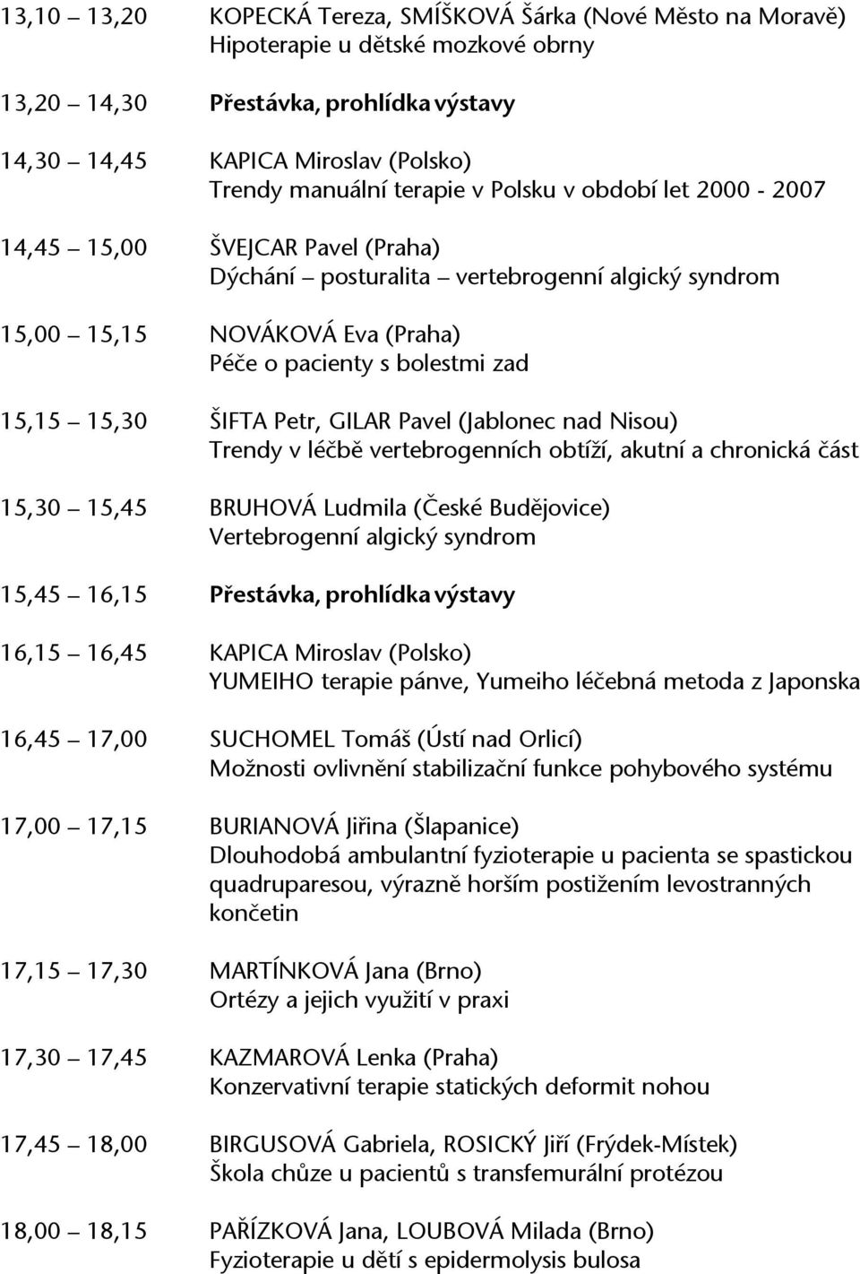 ŠIFTA Petr, GILAR Pavel (Jablonec nad Nisou) Trendy v léčbě vertebrogenních obtíží, akutní a chronická část 15,30 15,45 BRUHOVÁ Ludmila (České Budějovice) Vertebrogenní algický syndrom 15,45 16,15