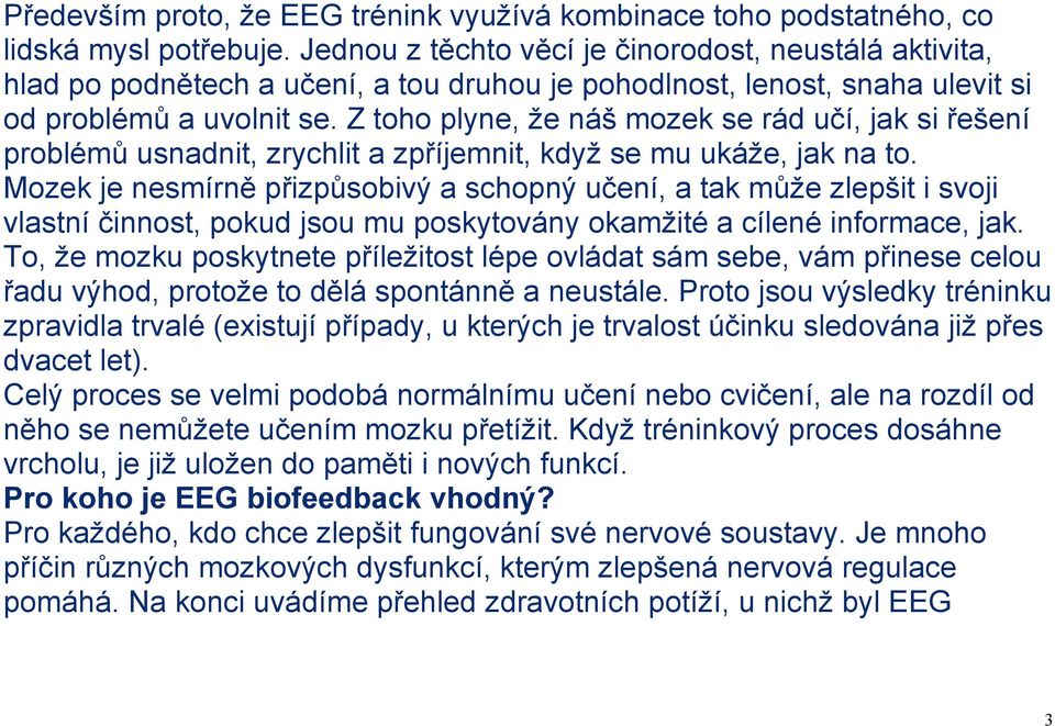 Z toho plyne, že náš mozek se rád učí, jak si řešení problémů usnadnit, zrychlit a zpříjemnit, když se mu ukáže, jak na to.