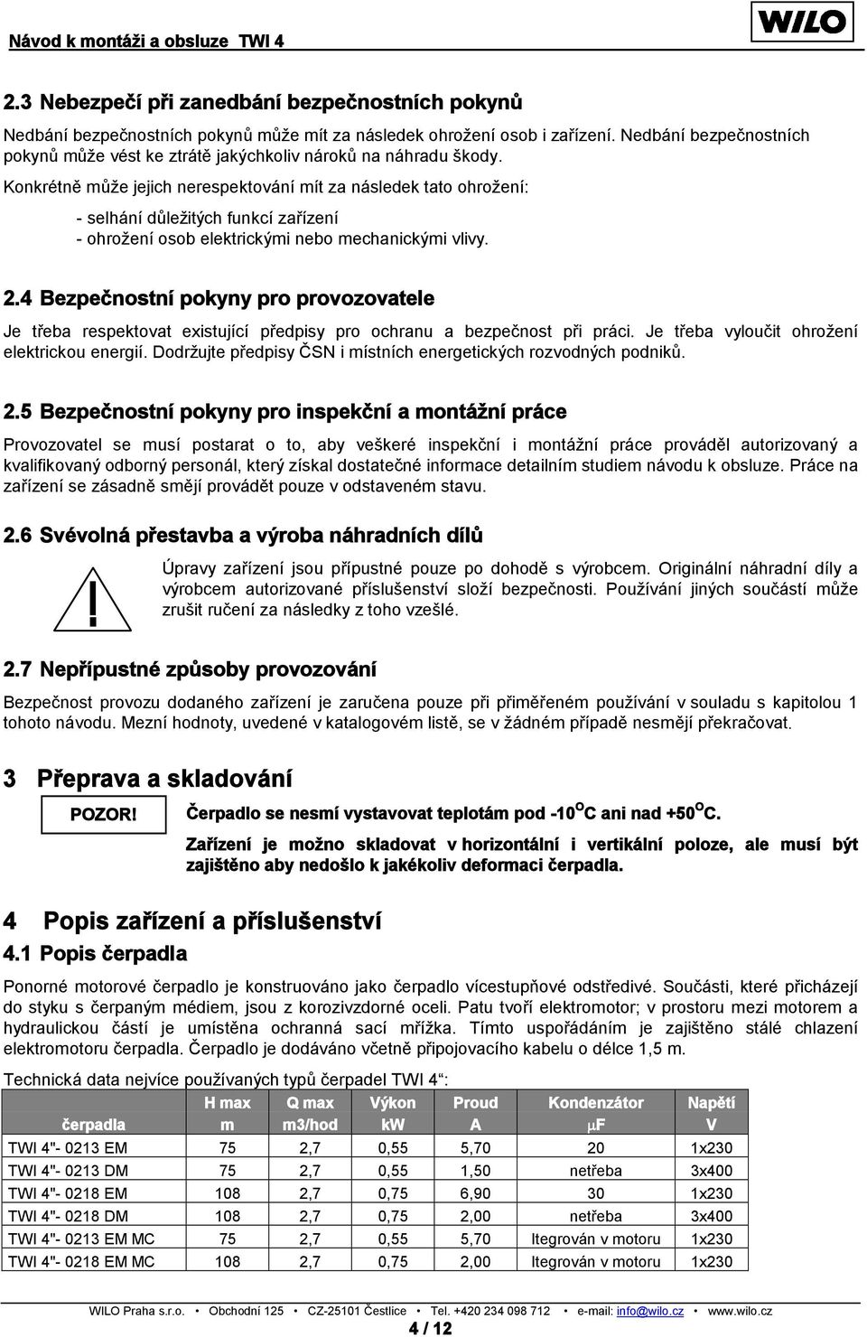 Konkrétně může jejich nerespektování mít za následek tato ohrožení: - selhání důležitých funkcí zařízení - ohrožení osob elektrickými nebo mechanickými vlivy. 2.