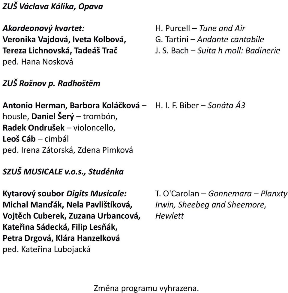 Radhoštěm Antonio Herman, Barbora Koláčková housle, Daniel Šerý trombón, Radek Ondrušek violoncello, Leoš Cáb cimbál ped. Irena Zátorská, Zdena Pimková H. I. F.