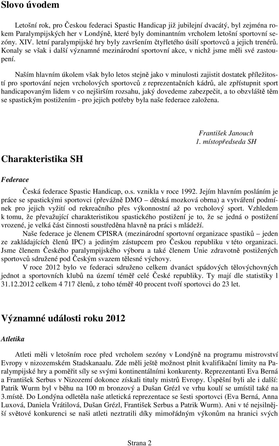 Naším hlavním úkolem však bylo letos stejně jako v minulosti zajistit dostatek příležitostí pro sportování nejen vrcholových sportovců z reprezentačních kádrů, ale zpřístupnit sport handicapovaným