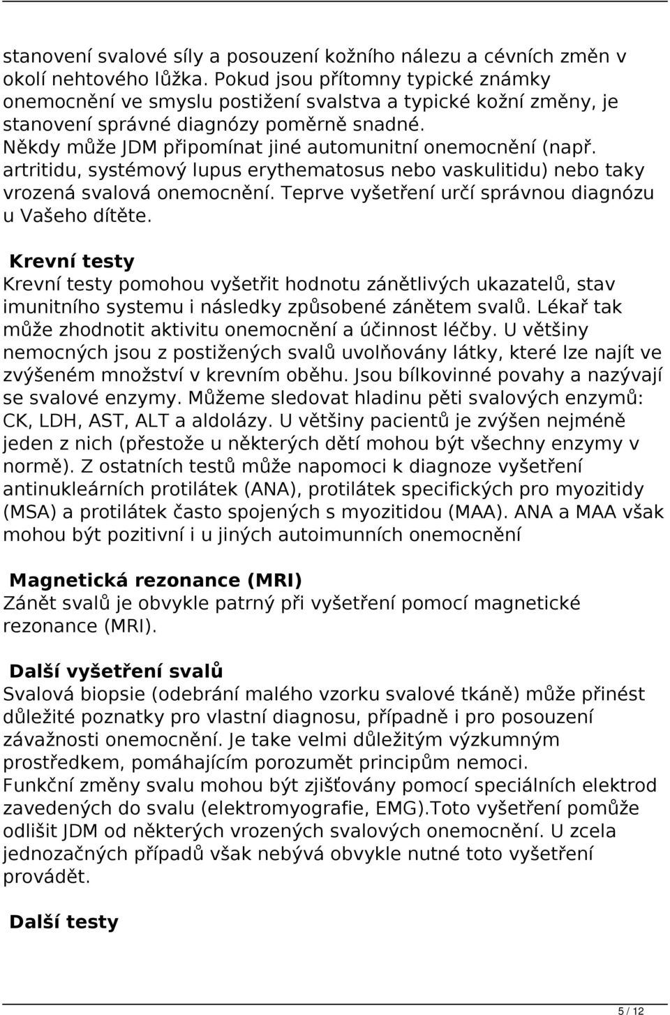 Někdy může JDM připomínat jiné automunitní onemocnění (např. artritidu, systémový lupus erythematosus nebo vaskulitidu) nebo taky vrozená svalová onemocnění.