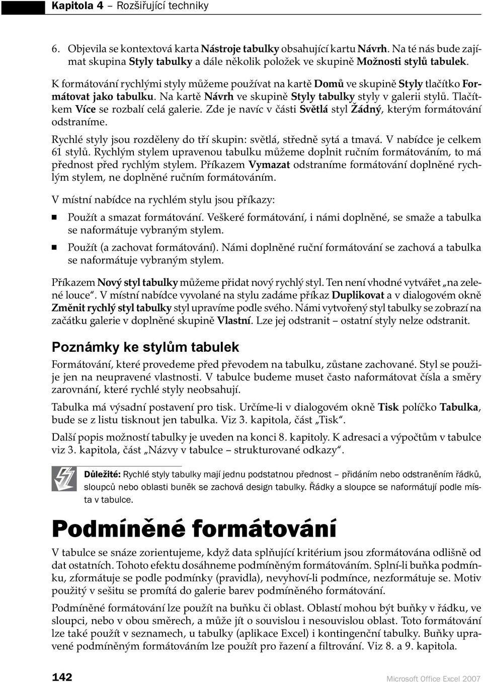 K formátování rychlými styly můžeme používat na kartě Domů ve skupině Styly tlačítko Formátovat jako tabulku. Na kartě Návrh ve skupině Styly tabulky styly v galerii stylů.