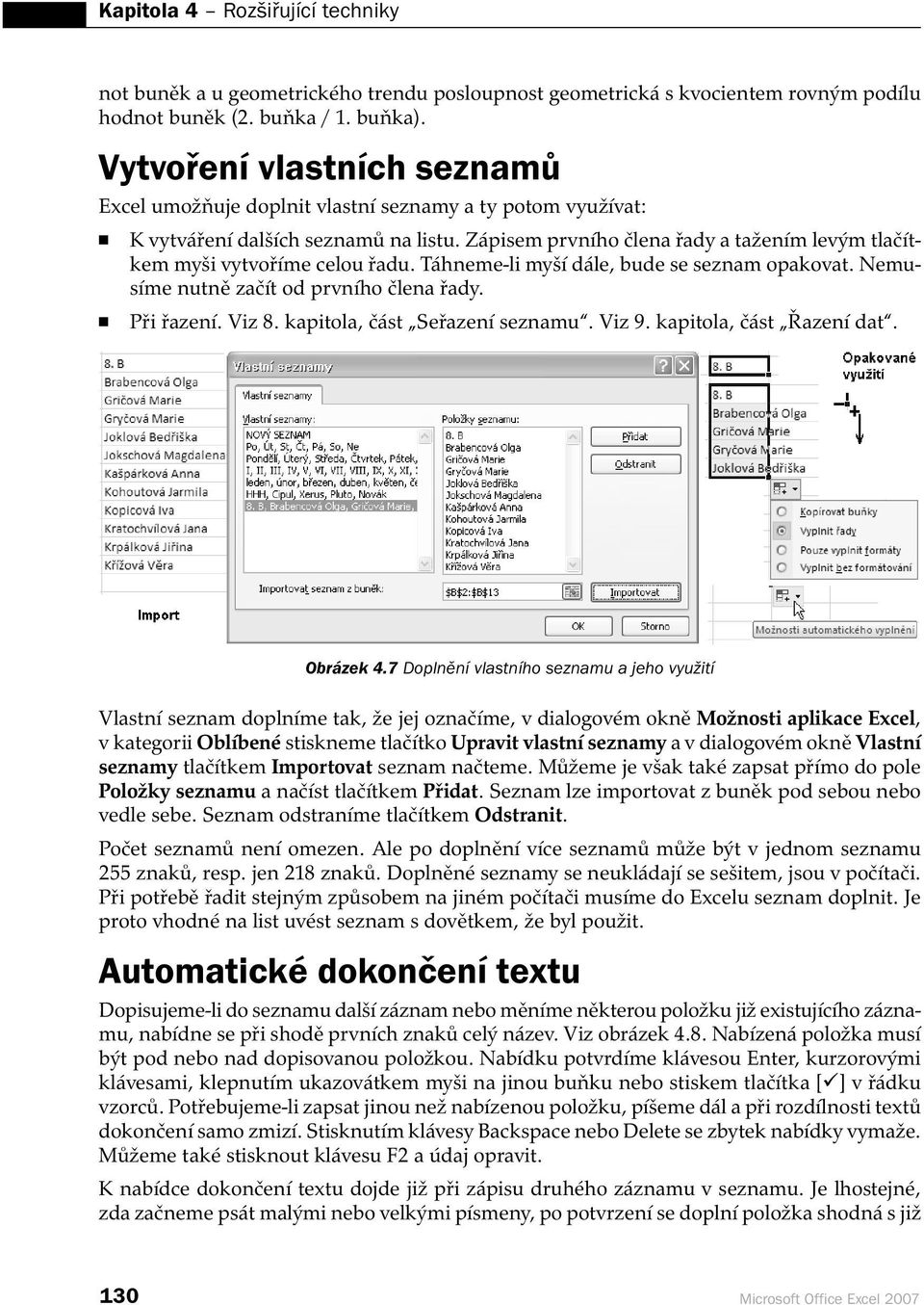 Zápisem prvního člena řady a tažením levým tlačítkem myši vytvoříme celou řadu. Táhneme-li myší dále, bude se seznam opakovat. Nemusíme nutně začít od prvního člena řady. Při řazení. Viz 8.