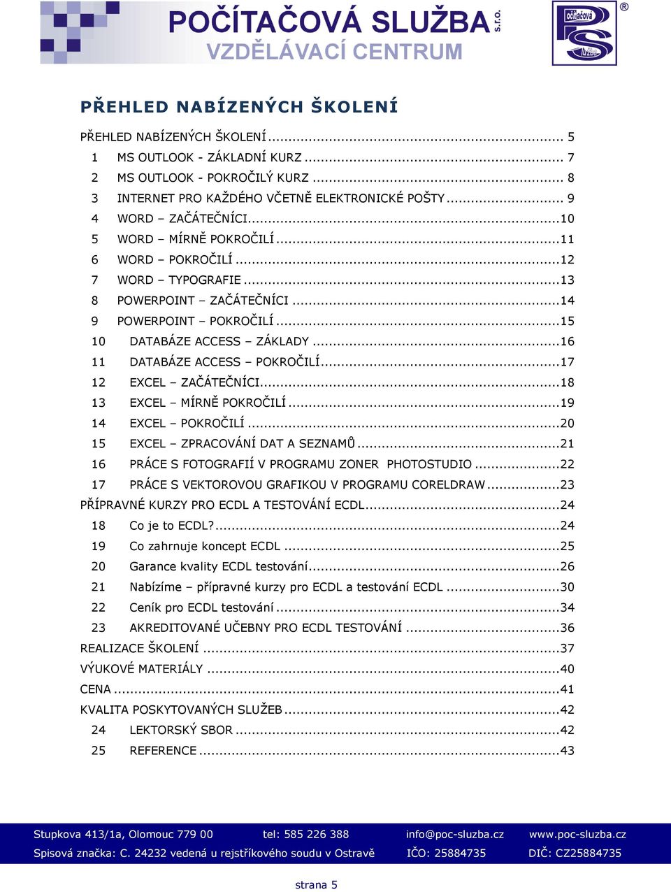 .. 16 11 DATABÁZE ACCESS POKROČILÍ... 17 12 EXCEL ZAČÁTEČNÍCI... 18 13 EXCEL MÍRNĚ POKROČILÍ... 19 14 EXCEL POKROČILÍ... 20 15 EXCEL ZPRACOVÁNÍ DAT A SEZNAMŮ.