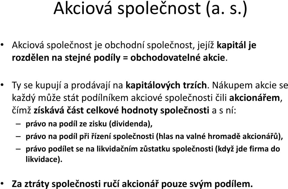 Nákupem akcie se každý může stát podílníkem akciové společnosti čili akcionářem, čímž získává část celkové hodnoty společnosti a s ní: právo