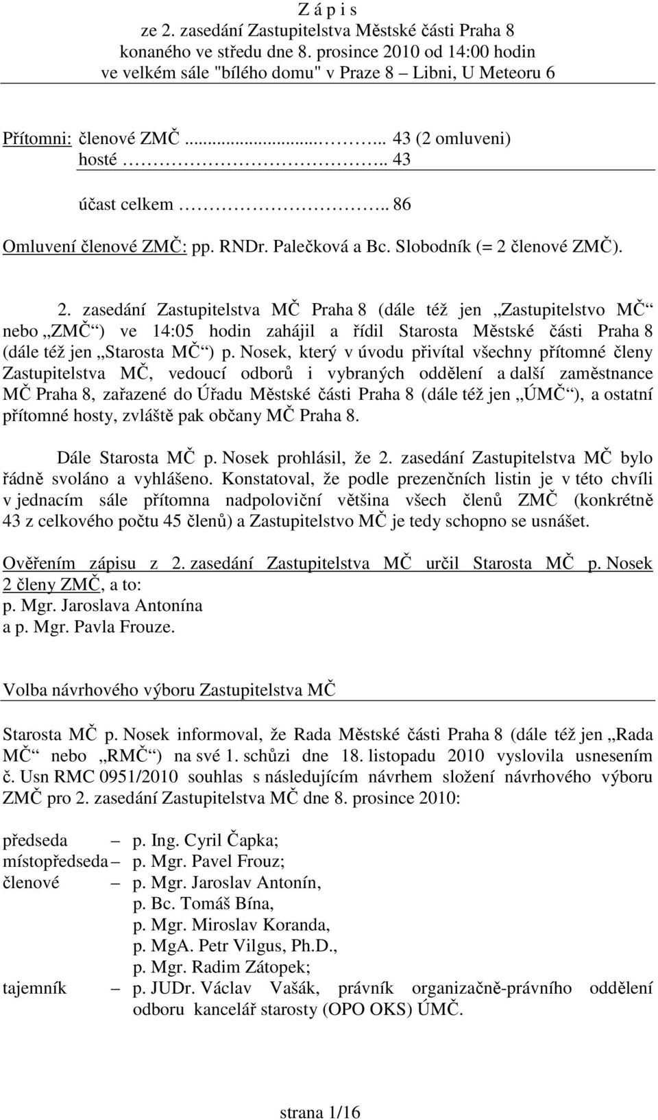 členové ZMČ). 2. zasedání Zastupitelstva MČ Praha 8 (dále též jen Zastupitelstvo MČ nebo ZMČ ) ve 14:05 hodin zahájil a řídil Starosta Městské části Praha 8 (dále též jen Starosta MČ ) p.