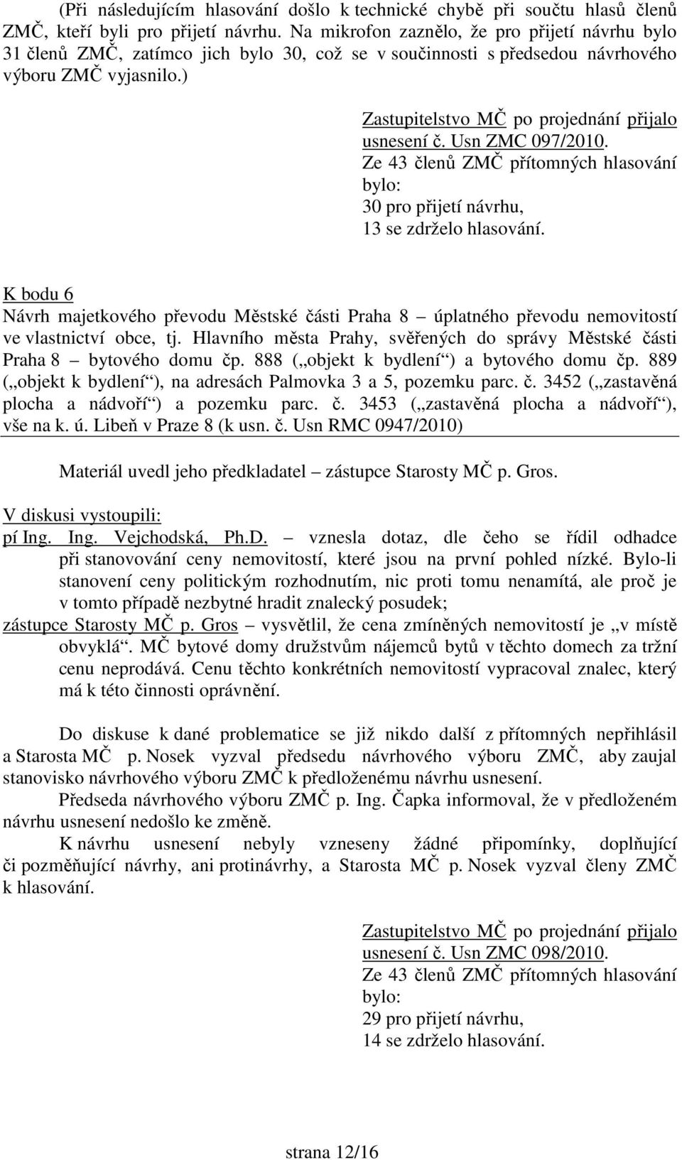 ) Zastupitelstvo MČ po projednání přijalo usnesení č. Usn ZMC 097/2010. Ze 43 členů ZMČ přítomných hlasování bylo: 30 pro přijetí návrhu, 13 se zdrželo hlasování.