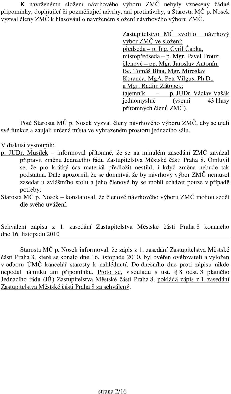 Pavel Frouz; členové pp. Mgr. Jaroslav Antonín, Bc. Tomáš Bína, Mgr. Miroslav Koranda, MgA. Petr Vilgus, Ph.D., a Mgr. Radim Zátopek; tajemník p. JUDr.