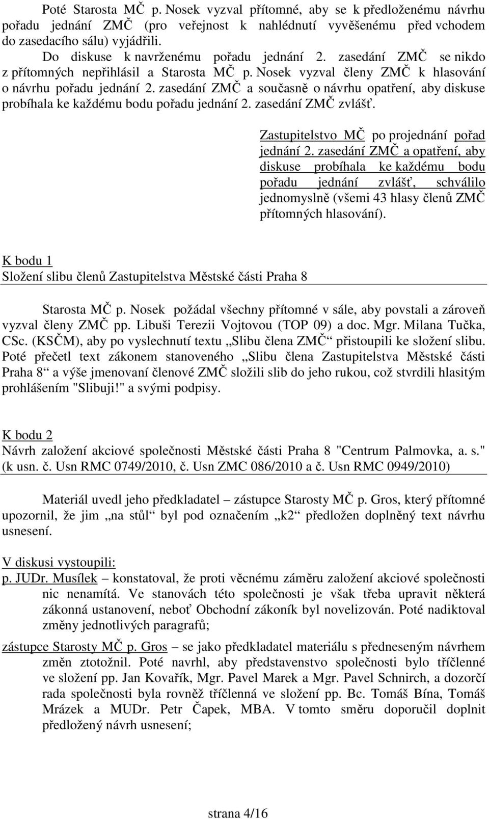 zasedání ZMČ a současně o návrhu opatření, aby diskuse probíhala ke každému bodu pořadu jednání 2. zasedání ZMČ zvlášť. Zastupitelstvo MČ po projednání pořad jednání 2.