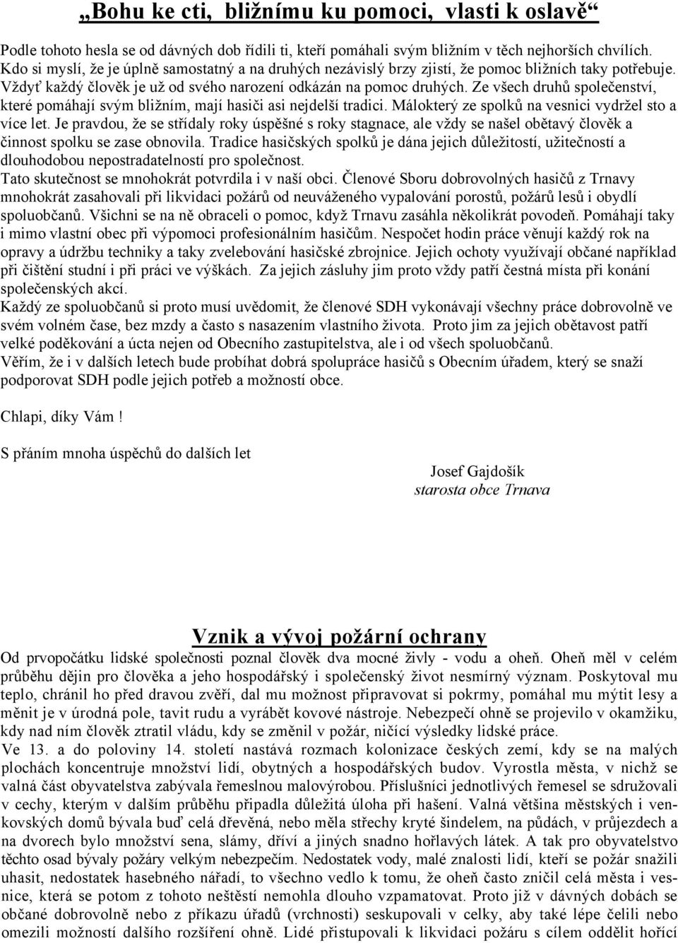 Ze všech druhů společenství, které pomáhají svým bližním, mají hasiči asi nejdelší tradici. Málokterý ze spolků na vesnici vydržel sto a více let.