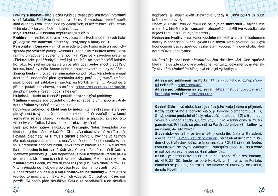 .. Moje stránka slibovaná nejdůležitější složka. Prohlížení najdeš zde rozvrhy vyučujících i tvých studentských kolegů, dají se zde dohledat předměty i programy a obory na OU.