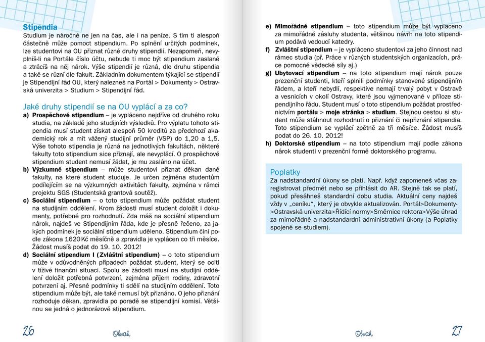 Základním dokumentem týkající se stipendií je Stipendijní řád OU, který nalezneš na Portál > Dokumenty > Ostravská univerzita > Studium > Stipendijní řád.