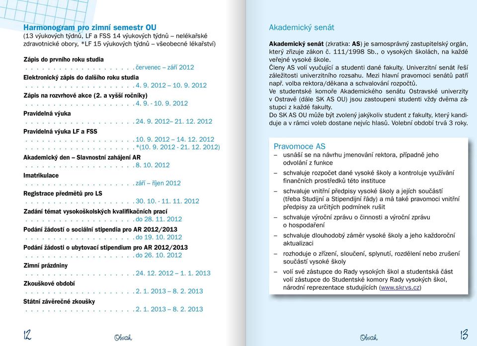 9. 2012 Pravidelná výuka.................... 24. 9. 2012 21. 12. 2012 Pravidelná výuka LF a FSS.................... 10. 9. 2012 14. 12. 2012.................... *(10. 9. 2012-21. 12. 2012) Akademický den Slavnostní zahájení AR.