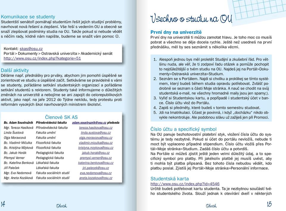 php?kategorie=51 Další aktivity Děláme např. přednášky pro prváky, abychom jim pomohli úspěšně se zorientovat ve studiu a úspěšně začít.