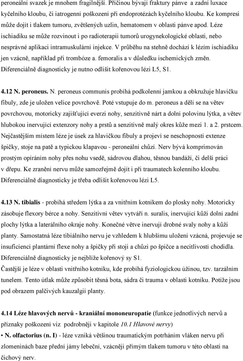 Léze ischiadiku se může rozvinout i po radioterapii tumorů urogynekologické oblasti, nebo nesprávné aplikaci intramuskulární injekce.