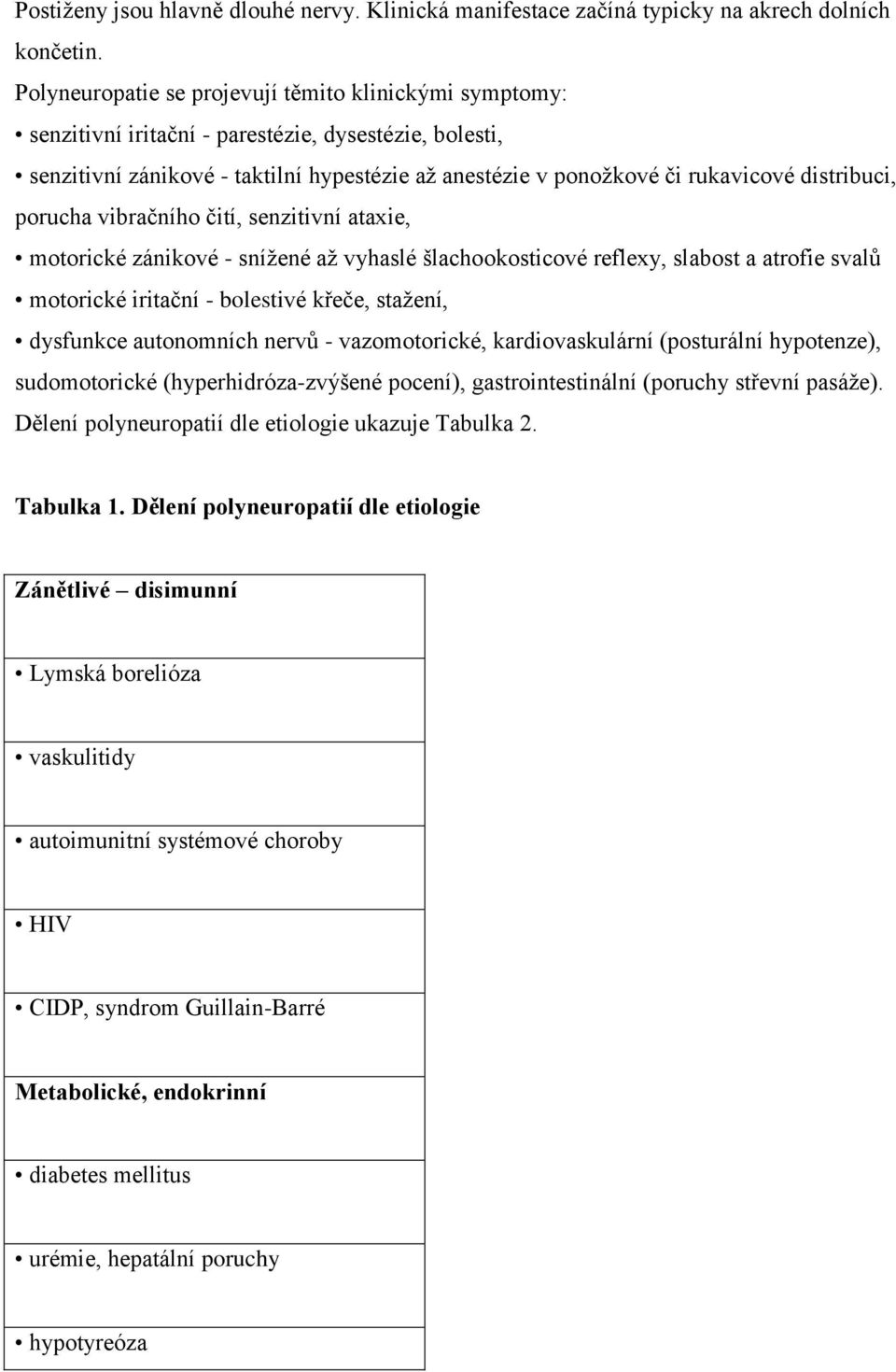 distribuci, porucha vibračního čití, senzitivní ataxie, motorické zánikové - snížené až vyhaslé šlachookosticové reflexy, slabost a atrofie svalů motorické iritační - bolestivé křeče, stažení,