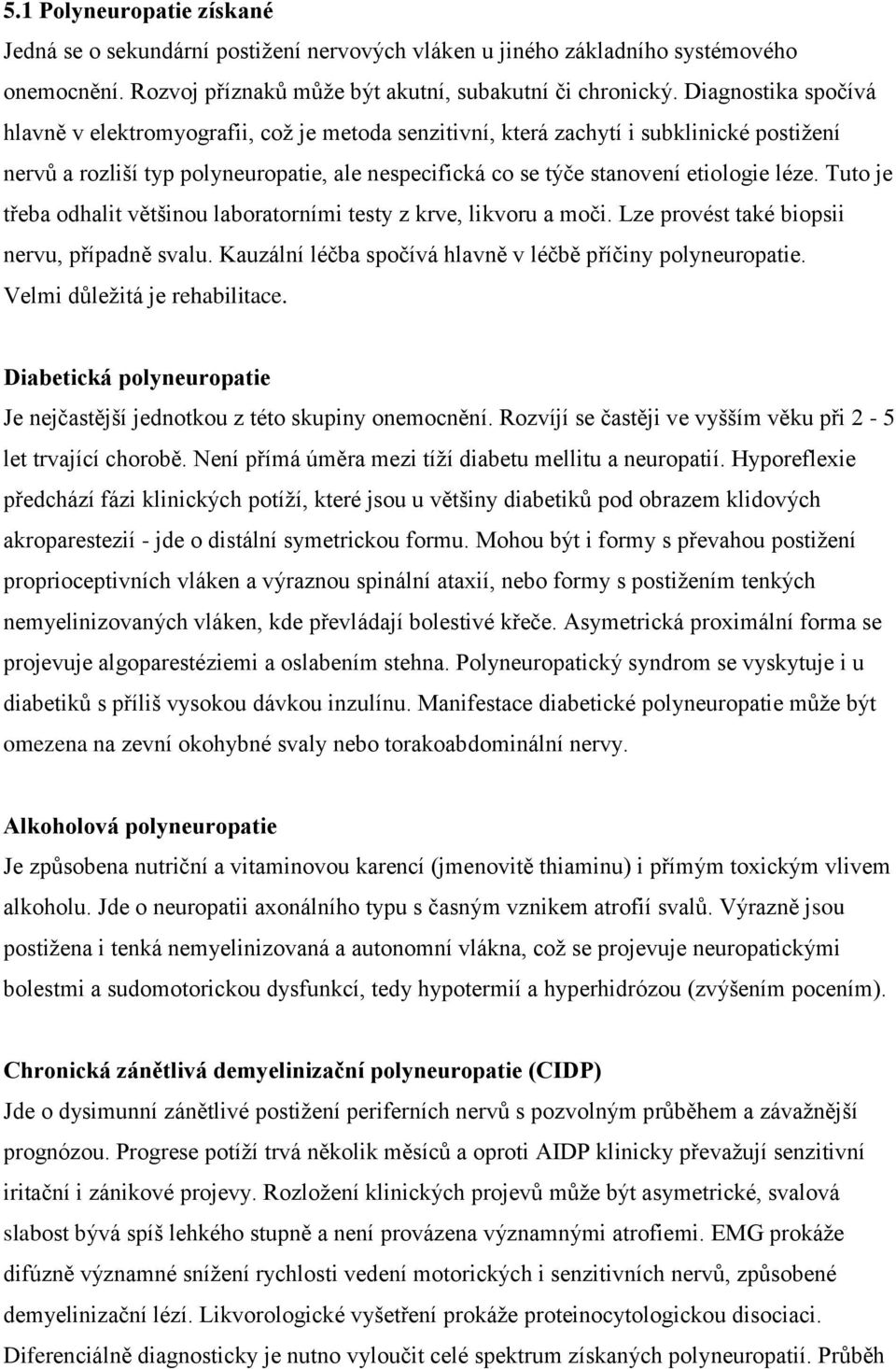 Tuto je třeba odhalit většinou laboratorními testy z krve, likvoru a moči. Lze provést také biopsii nervu, případně svalu. Kauzální léčba spočívá hlavně v léčbě příčiny polyneuropatie.