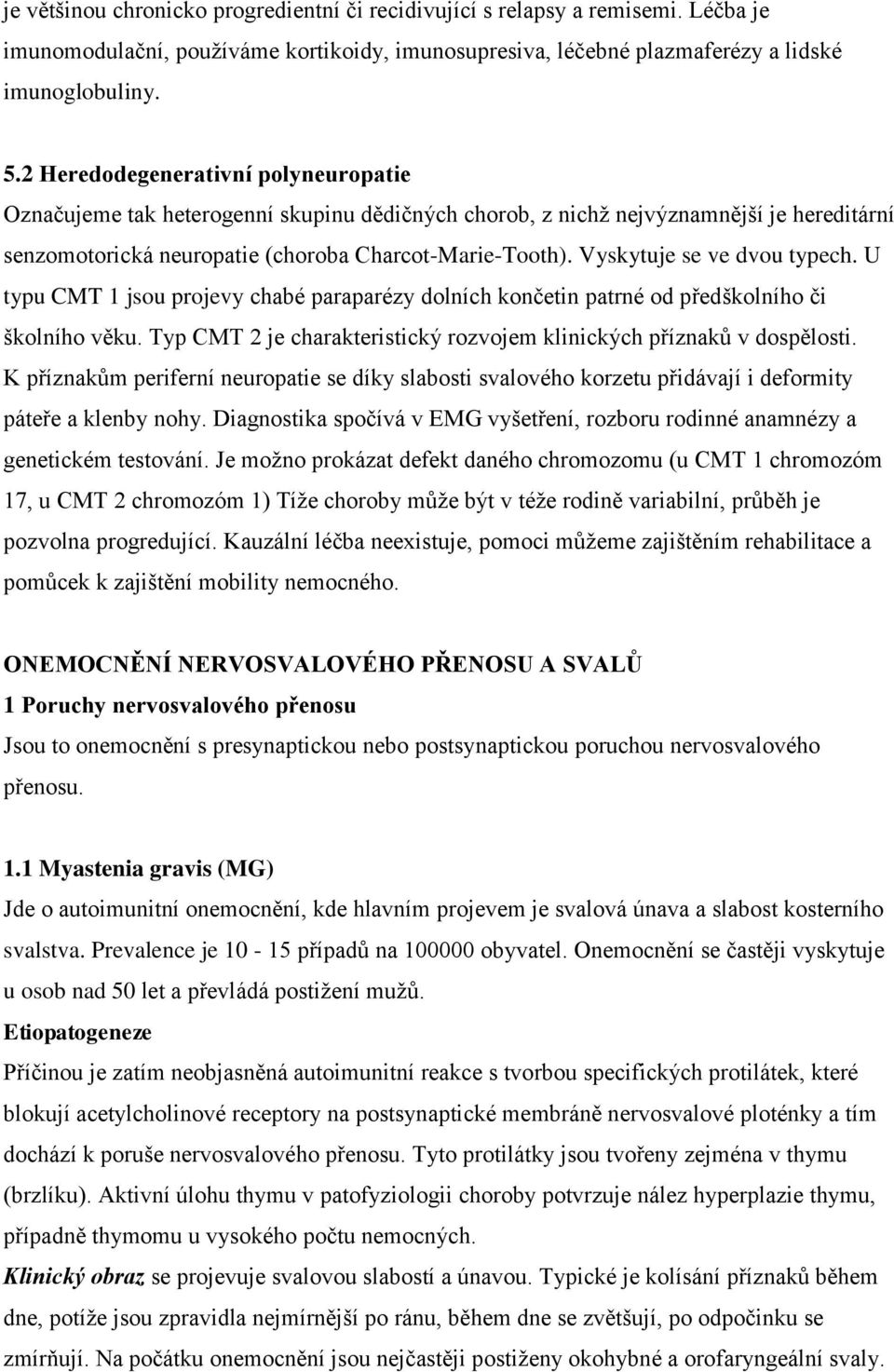 Vyskytuje se ve dvou typech. U typu CMT 1 jsou projevy chabé paraparézy dolních končetin patrné od předškolního či školního věku.