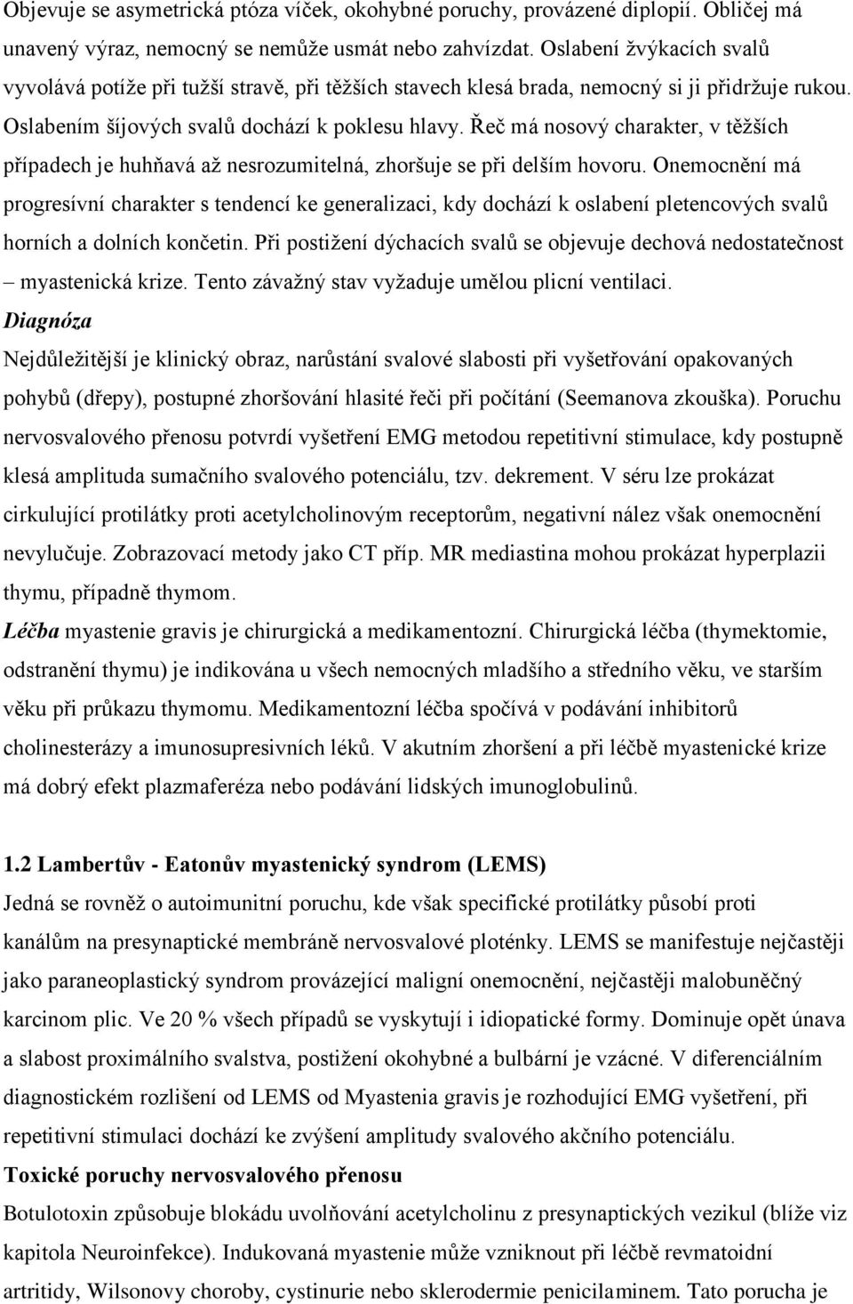 Řeč má nosový charakter, v těžších případech je huhňavá až nesrozumitelná, zhoršuje se při delším hovoru.