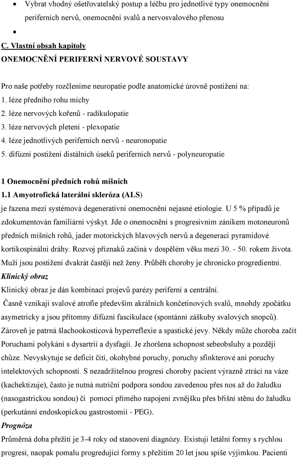 léze nervových kořenů - radikulopatie 3. léze nervových pletení - plexopatie 4. léze jednotlivých periferních nervů - neuronopatie 5.