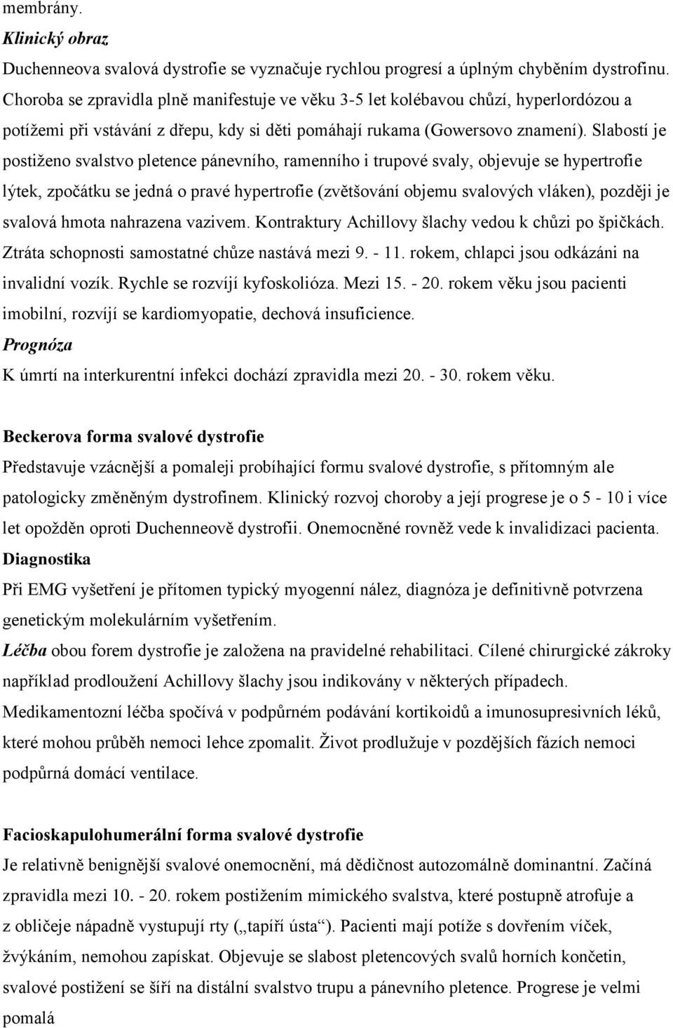 Slabostí je postiženo svalstvo pletence pánevního, ramenního i trupové svaly, objevuje se hypertrofie lýtek, zpočátku se jedná o pravé hypertrofie (zvětšování objemu svalových vláken), později je