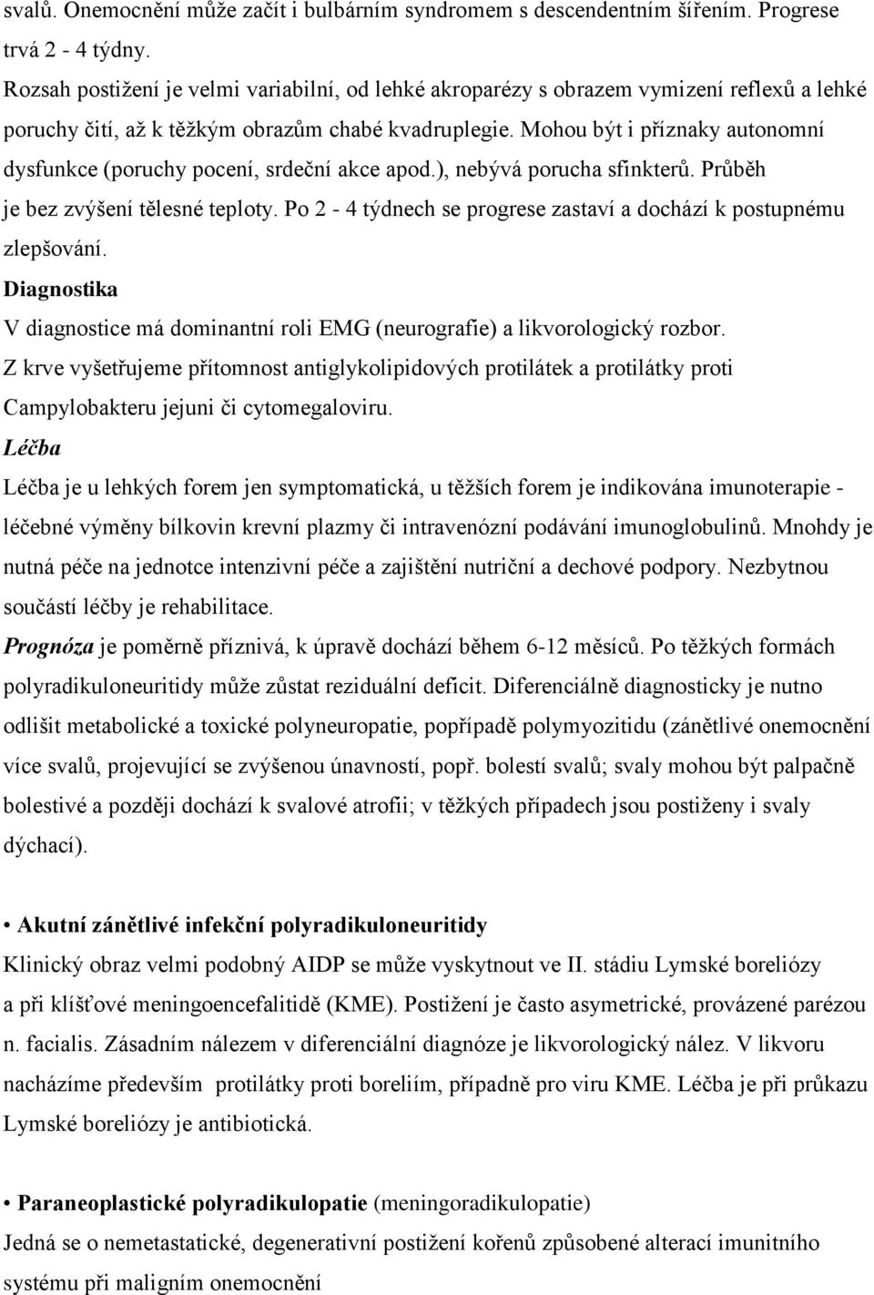 Mohou být i příznaky autonomní dysfunkce (poruchy pocení, srdeční akce apod.), nebývá porucha sfinkterů. Průběh je bez zvýšení tělesné teploty.