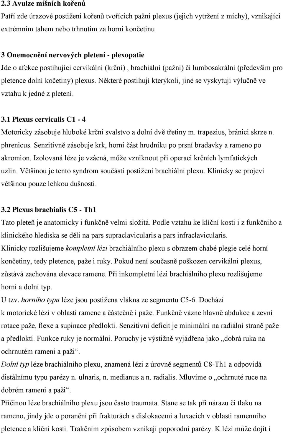 Některé postihují kterýkoli, jiné se vyskytují výlučně ve vztahu k jedné z pletení. 3.1 Plexus cervicalis C1-4 Motoricky zásobuje hluboké krční svalstvo a dolní dvě třetiny m.